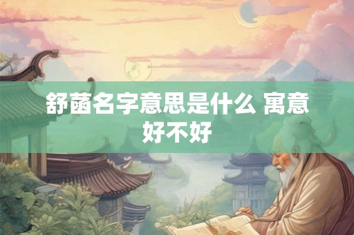 舒菡名字意思是什么 寓意好不好