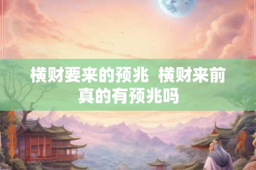 横财要来的预兆 横财来前真的有预兆吗 横财要来的预兆 横财来前真的有预兆吗