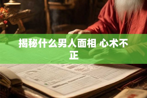 揭秘什么男人面相 心术不正