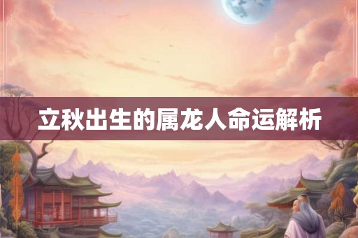 立秋出生的属龙人命运解析