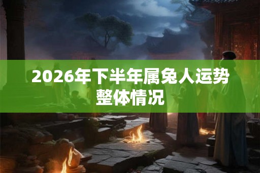 2026年下半年属兔人运势整体情况