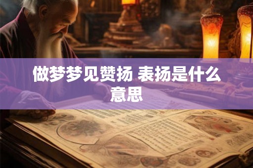 做梦梦见赞扬 表扬是什么意思