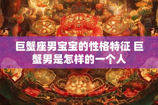 巨蟹座男宝宝的性格特征 巨蟹男是怎样的一个人 巨蟹座男宝宝的性格特征 巨蟹男是怎样的一个人
