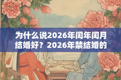 为什么说2026年闰年闰月结婚好？2026年禁结婚的属相？