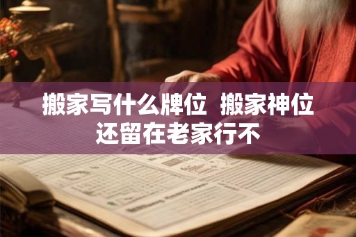 搬家写什么牌位  搬家神位还留在老家行不