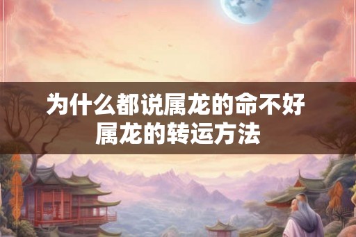 为什么都说属龙的命不好 属龙的转运方法