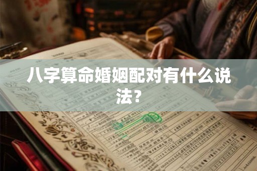 八字算命婚姻配对有什么说法？