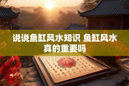 说说鱼缸风水知识 鱼缸风水真的重要吗