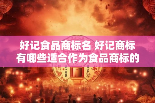 好记食品商标名 好记商标有哪些适合作为食品商标的名字