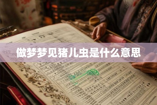 做梦梦见猪儿虫是什么意思