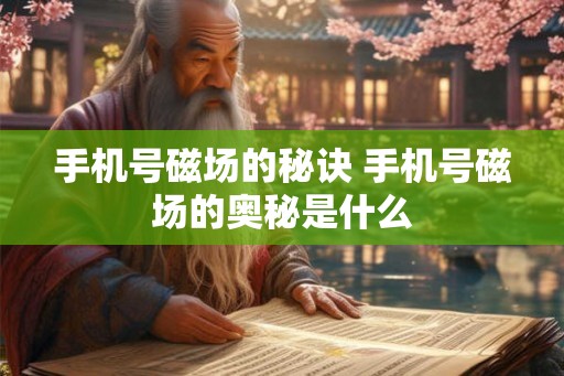 手机号磁场的秘诀 手机号磁场的奥秘是什么 手机号磁场的秘诀 手机号磁场的奥秘是什么