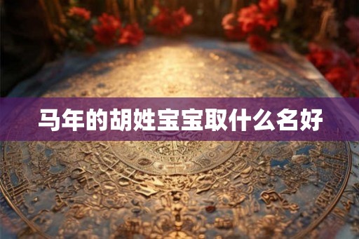 马年的胡姓宝宝取什么名好