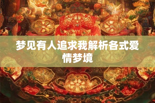 梦见有人追求我解析各式爱情梦境 梦见有人追求我解析各式爱情梦境