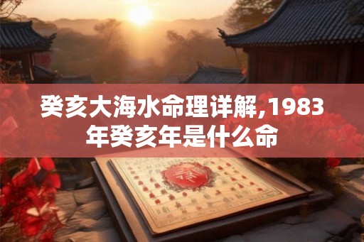 癸亥大海水命理详解,1983年癸亥年是什么命