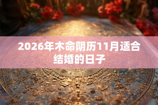 2026年木命阴历11月适合结婚的日子