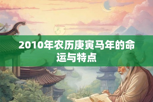 2010年农历庚寅马年的命运与特点 2010年农历庚寅马年的命运与特点