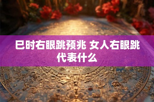 巳时右眼跳预兆 女人右眼跳代表什么