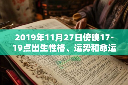 2019年11月27日傍晚17-19点出生性格、运势和命运