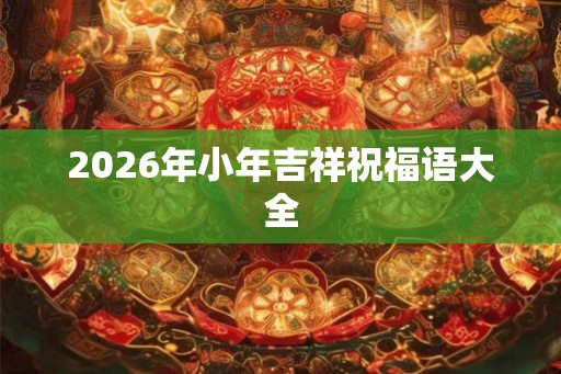 2026年小年吉祥祝福语大全