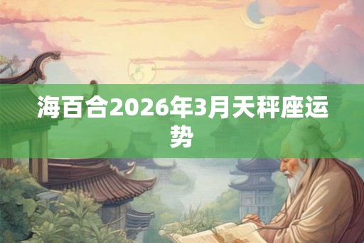 海百合2026年3月天秤座运势