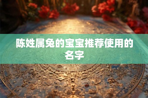 陈姓属兔的宝宝推荐使用的名字 陈姓属兔的宝宝推荐使用的名字