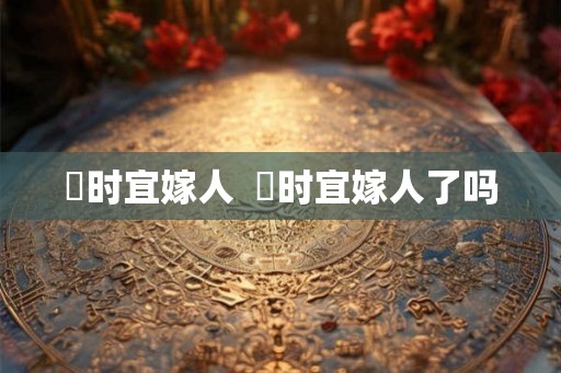 漼时宜嫁人 漼时宜嫁人了吗 漼时宜嫁人 漼时宜嫁人了吗