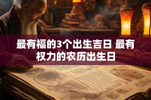 最有福的3个出生吉日 最有权力的农历出生日