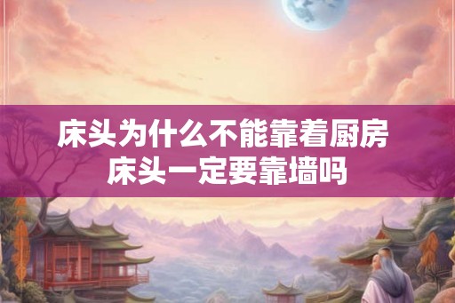 床头为什么不能靠着厨房 床头一定要靠墙吗