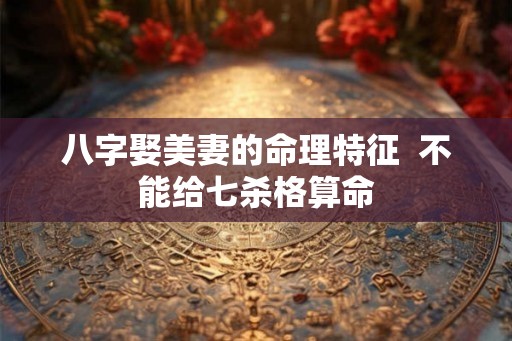 八字娶美妻的命理特征  不能给七杀格算命