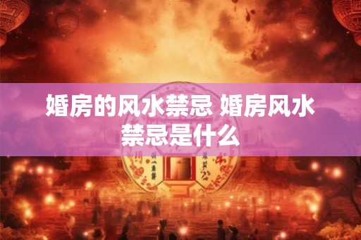 婚房的风水禁忌 婚房风水禁忌是什么