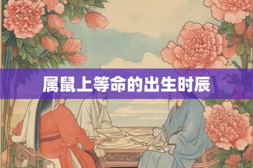 属鼠上等命的出生时辰
