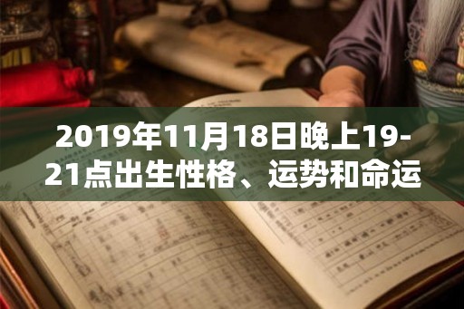 2019年11月18日晚上19-21点出生性格、运势和命运
