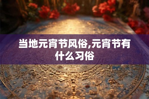 当地元宵节风俗,元宵节有什么习俗
