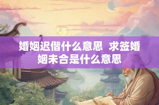 婚姻迟偕什么意思  求签婚姻未合是什么意思
