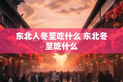东北人冬至吃什么 东北冬至吃什么