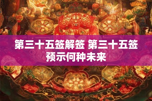 第三十五签解签 第三十五签预示何种未来