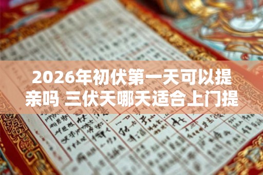 2026年初伏第一天可以提亲吗 三伏天哪天适合上门提亲