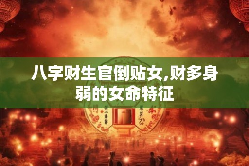 八字财生官倒贴女,财多身弱的女命特征 八字财生官倒贴女,财多身弱的女命特征