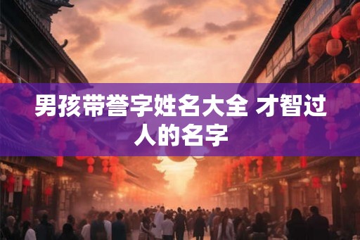 男孩带誉字姓名大全 才智过人的名字