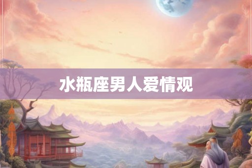 水瓶座男人爱情观