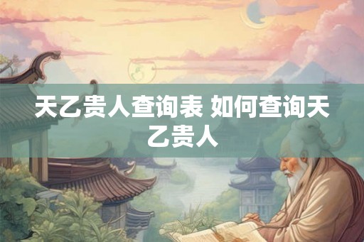天乙贵人查询表 如何查询天乙贵人