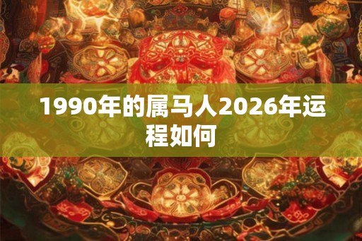 1990年的属马人2026年运程如何