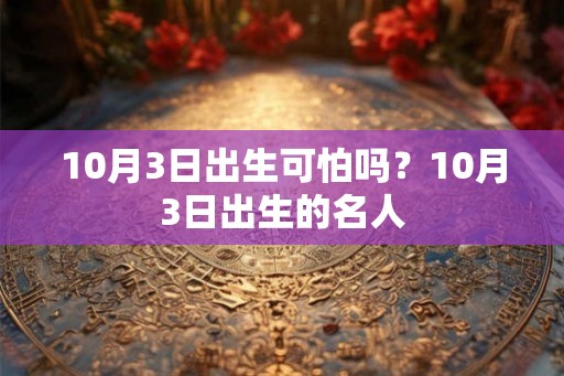 10月3日出生可怕吗？10月3日出生的名人
