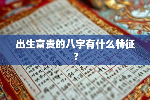 出生富贵的八字有什么特征？