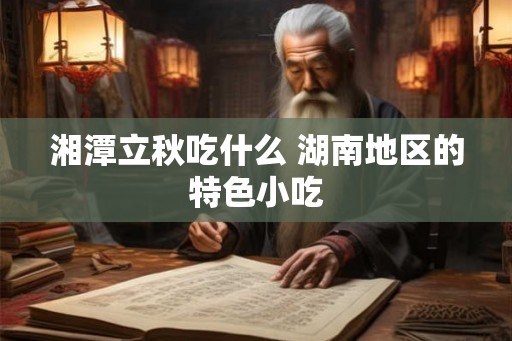 湘潭立秋吃什么 湖南地区的特色小吃
