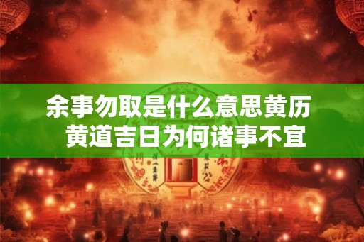 余事勿取是什么意思黄历  黄道吉日为何诸事不宜