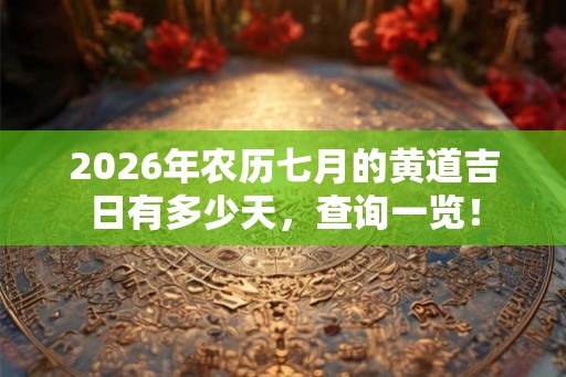 2026年农历七月的黄道吉日有多少天，查询一览！