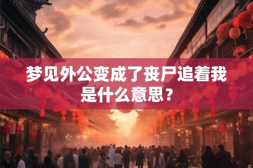 梦见外公变成了丧尸追着我是什么意思？