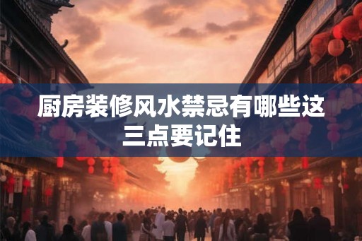 厨房装修风水禁忌有哪些这三点要记住