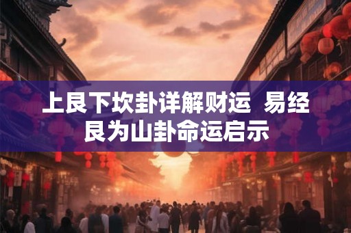 上艮下坎卦详解财运  易经艮为山卦命运启示